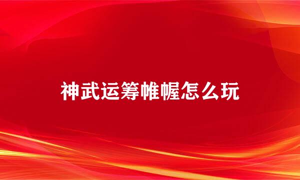 神武运筹帷幄怎么玩