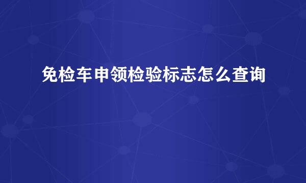 免检车申领检验标志怎么查询