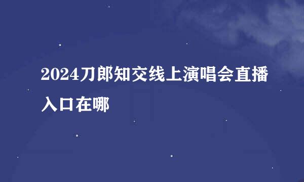 2024刀郎知交线上演唱会直播入口在哪