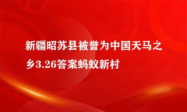 新疆昭苏县被誉为中国天马之乡3.26答案蚂蚁新村