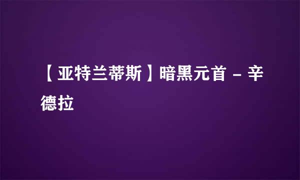 【亚特兰蒂斯】暗黑元首 - 辛德拉