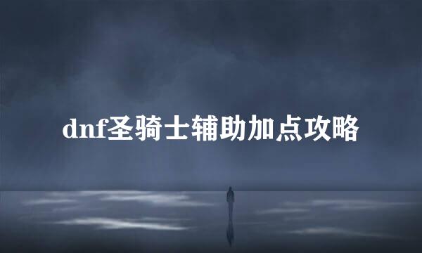 dnf圣骑士辅助加点攻略