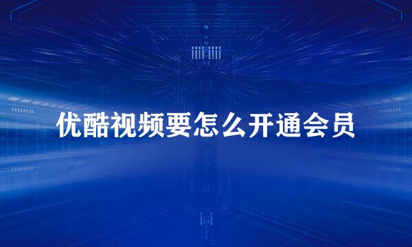 优酷视频要怎么开通会员