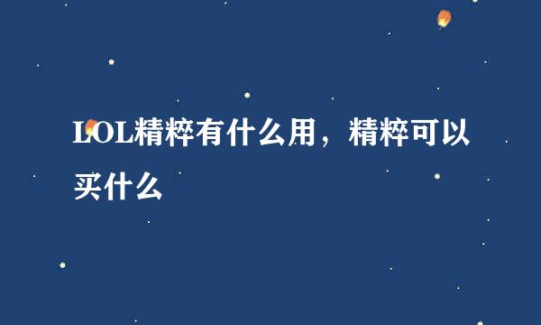 LOL精粹有什么用，精粹可以买什么