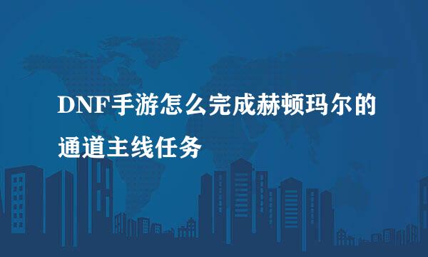 DNF手游怎么完成赫顿玛尔的通道主线任务