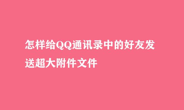 怎样给QQ通讯录中的好友发送超大附件文件