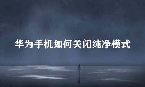 华为手机如何关闭纯净模式