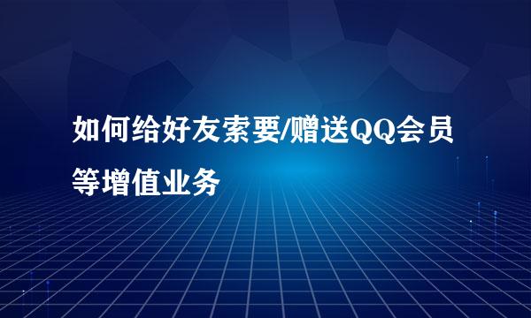 如何给好友索要/赠送QQ会员等增值业务