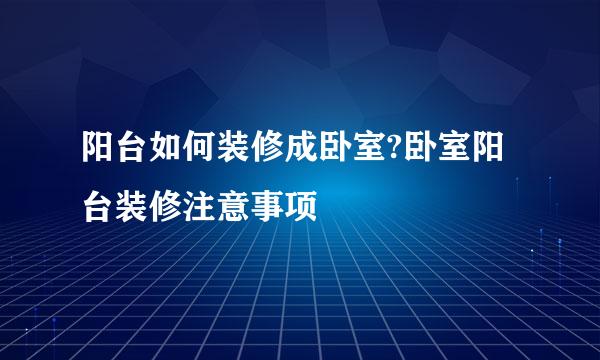 阳台如何装修成卧室?卧室阳台装修注意事项