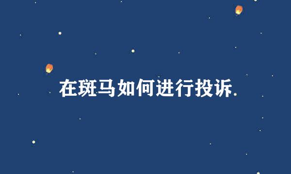 在斑马如何进行投诉