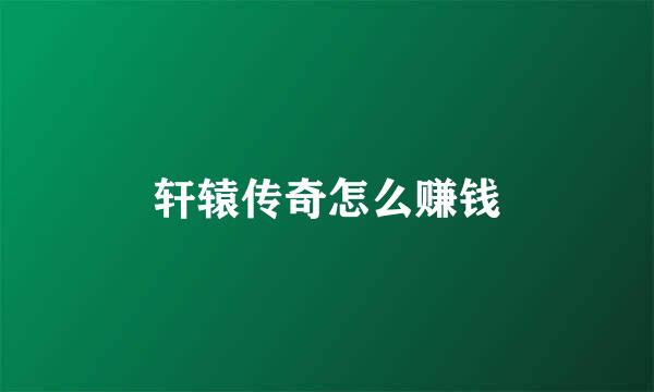 轩辕传奇怎么赚钱