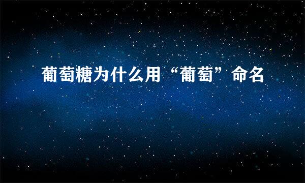 葡萄糖为什么用“葡萄”命名