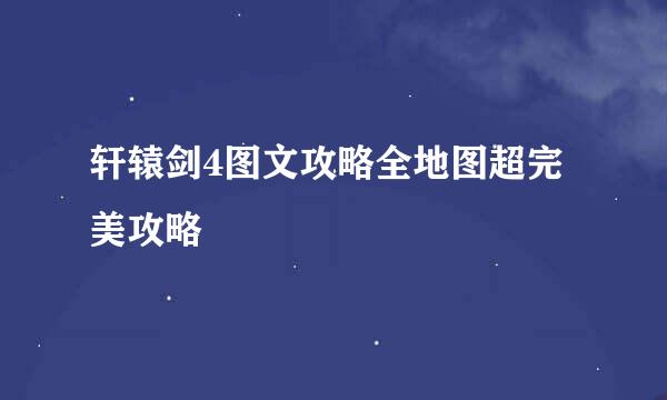 轩辕剑4图文攻略全地图超完美攻略