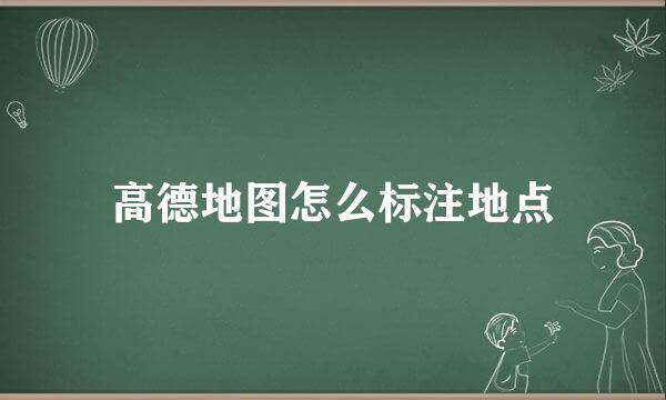 高德地图怎么标注地点