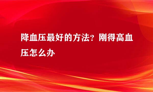 降血压最好的方法？刚得高血压怎么办