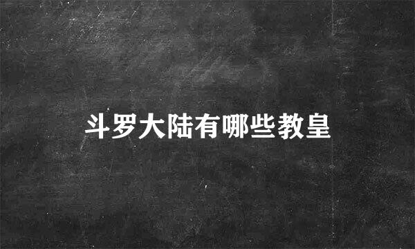 斗罗大陆有哪些教皇