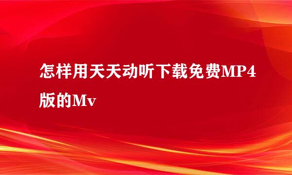 怎样用天天动听下载免费MP4版的Mv