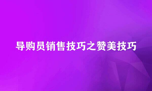 导购员销售技巧之赞美技巧