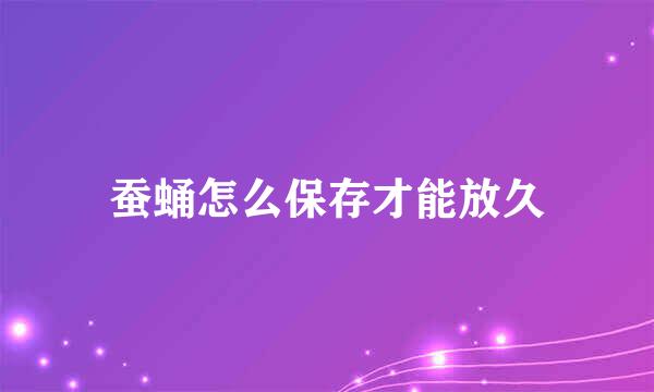 蚕蛹怎么保存才能放久
