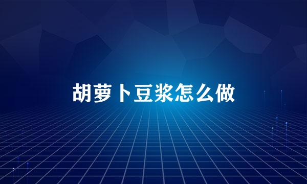 胡萝卜豆浆怎么做