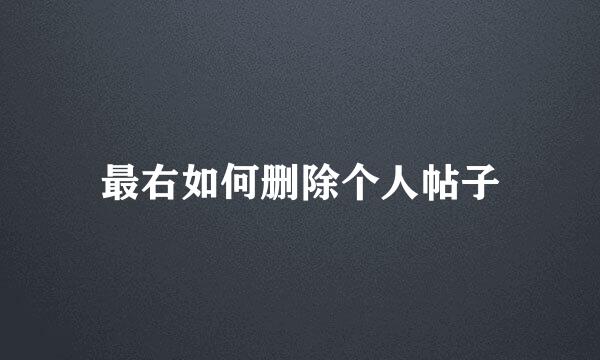 最右如何删除个人帖子