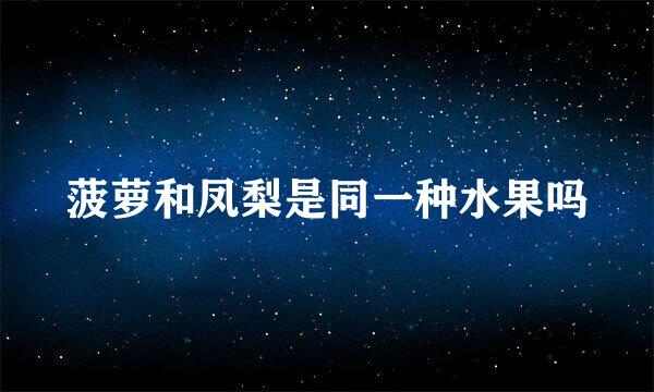 菠萝和凤梨是同一种水果吗