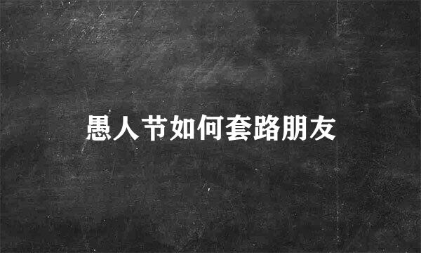 愚人节如何套路朋友