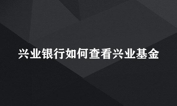 兴业银行如何查看兴业基金