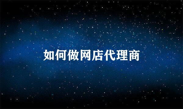如何做网店代理商