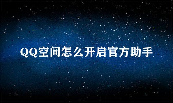 QQ空间怎么开启官方助手