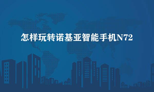 怎样玩转诺基亚智能手机N72