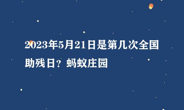 2023年5月21日是第几次全国助残日？蚂蚁庄园