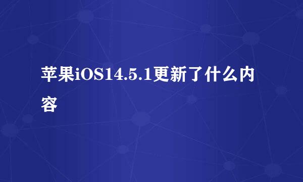 苹果iOS14.5.1更新了什么内容
