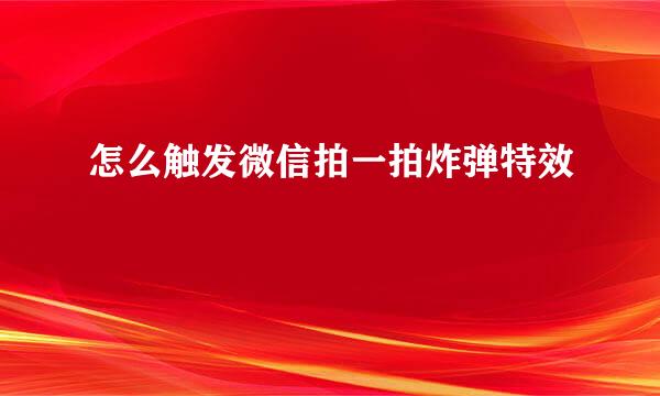 怎么触发微信拍一拍炸弹特效