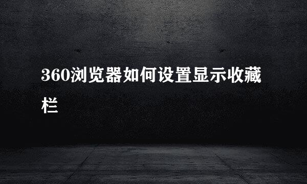 360浏览器如何设置显示收藏栏