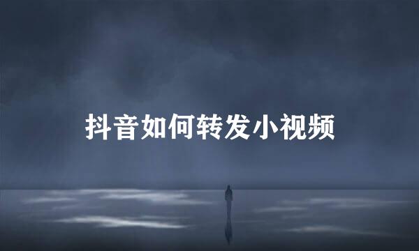 抖音如何转发小视频