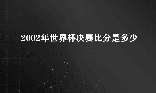 2002年世界杯决赛比分是多少