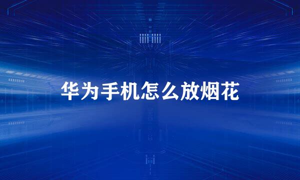 华为手机怎么放烟花
