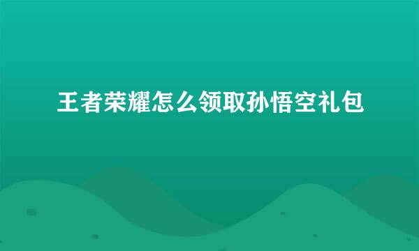 王者荣耀怎么领取孙悟空礼包