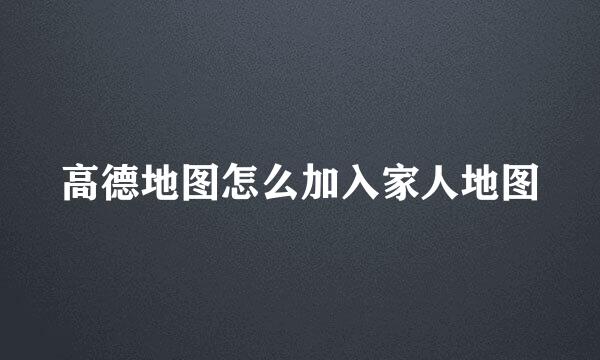 高德地图怎么加入家人地图