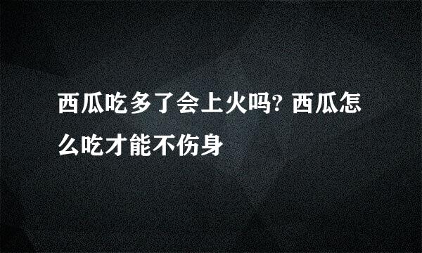 西瓜吃多了会上火吗? 西瓜怎么吃才能不伤身