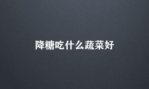 降糖吃什么蔬菜好