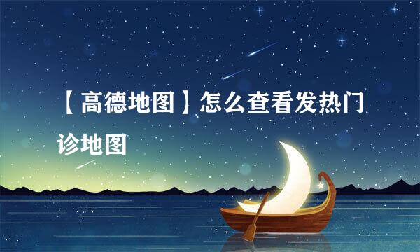 【高德地图】怎么查看发热门诊地图