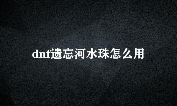 dnf遗忘河水珠怎么用