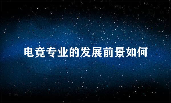 电竞专业的发展前景如何
