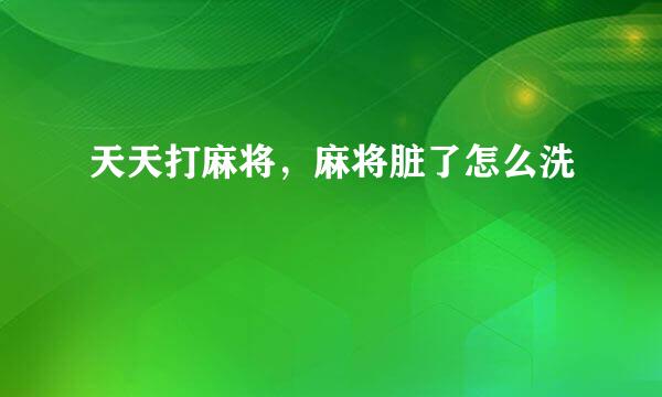 天天打麻将，麻将脏了怎么洗