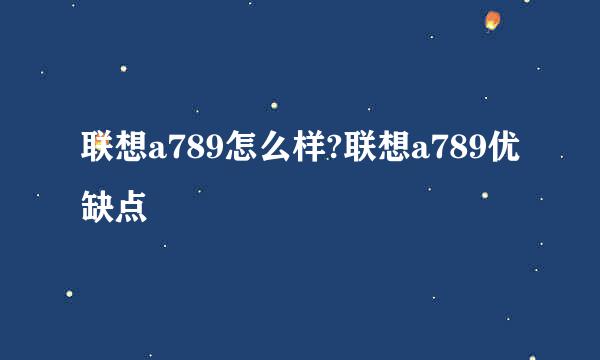 联想a789怎么样?联想a789优缺点