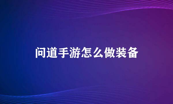问道手游怎么做装备