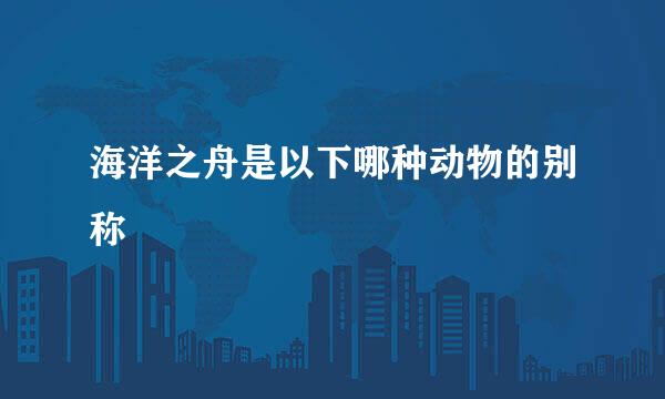 海洋之舟是以下哪种动物的别称