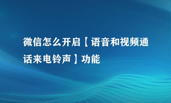 微信怎么开启【语音和视频通话来电铃声】功能